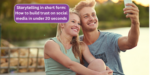 Storytelling in short form: How to build trust on social media in under 20 seconds