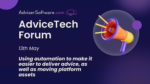 AdviceTech Forum (May) – Using automation to make it easier to deliver advice, as well as moving platform assets